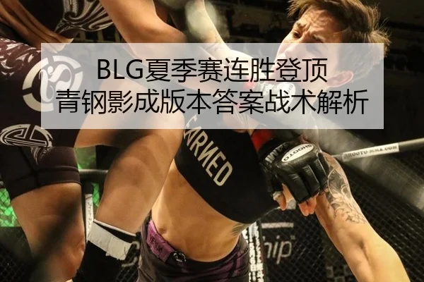 BLG夏季赛连胜登顶 青钢影成版本答案战术解析